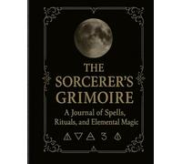 The Sorcerer's Grimoire: A Journal of Spells, Rituals, and Elemental Magic