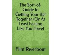 The Sort-of-Guide to Getting Your Act Together (Or At Least Feeling Like You Have)