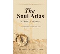 The Soul Atlas Handbook Of Love: The Light Warrior Path