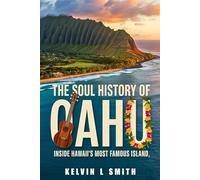 THE SOUL HISTORY OF OAHU Inside Hawaii’s Most Famous Island: Exploring Oahu’s Rich, Unseen Stories: A Journey Through the Surf, Culture, and Communities that Define the Island’s Unique Spirit