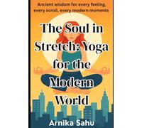 The Soul in Stretch: Yoga for the Modern World: Ancient wisdom for every feeling,every scroll, every modern moments
