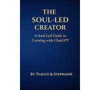 The Soul-Led Creator: A Soul-Led Guide to Creating with ChatGPT
