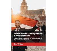 The Soul of Latvia: A Treasury of Latvian Proverbs and Wisdom: Timeless Sayings, Folk Wisdom, and Quotes Translated and Explained for the Modern Reader