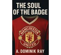 The Soul of the Badge: From Newton Heath to a Global Brand: The Story of Manchester United's Lost Identity