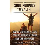 The Soul Purpose of Wealth: Stop being a slave to debt, build wealth and live li