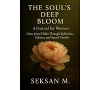 The Soul’s Deep Bloom: A Journal for Women: Grow from Within Through Reflection, Softness, and Sacred Growth