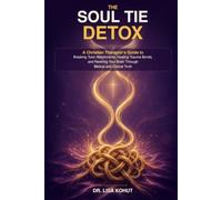 The Soul Tie Detox: Break Toxic Attachments, Heal Trauma Bonds, and Rewire Your Brain Through Biblical and Clinical Truth