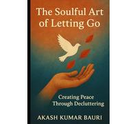 The Soulful Art of letting go Creating peace through Decluttering: Decluttering your space to make room for what matters most