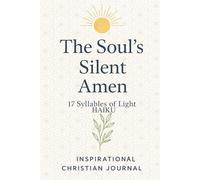 The Soul's Silent Amen: A Haiku Journal for Mindful Reflection & Inner Peace. For Writing Thoughts and Daily Devotions.