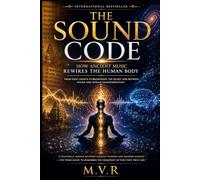 The Sound Code: How Ancient Music Rewires the Human Body: From Vedic Chants to Brainwaves: The Secret Link Between Sound and Human Transformation