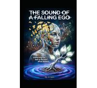 THE SOUND OF A FALLING EGO: Unlearning the Self to Reclaim What Matters