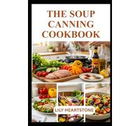 THE SOUP CANNING COOKBOOK: Preserve Flavor with Confidence