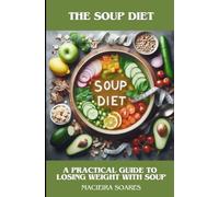 The Soup Diet: A Practical Guide to Losing Weight with Soup