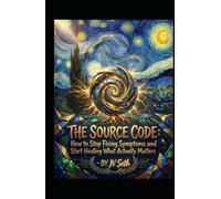 THE SOURCE CODE: How to Stop Fixing Symptoms and Start Healing What Actually Matters
