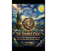 THE SOURCE CODE: How to Stop Fixing Symptoms and Start Healing What Actually Matters