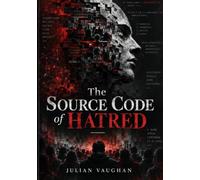 The Source Code of Hatred: How Ordinary Minds Build Extraordinary Cruelty, and How to Interrupt the Process