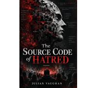 The Source Code of Hatred: How Ordinary Minds Build Extraordinary Cruelty, and How to Interrupt the Process