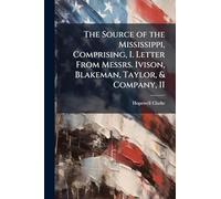 The Source of the Mississippi, Comprising, I. Letter From Messrs. Ivison, Blakeman, Taylor, & Company, II