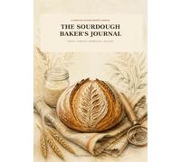 The Sourdough Baker's Journal: A Complete Artisan Baking Logbook