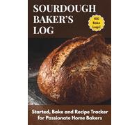 The Sourdough Baker's Log: Starter, Bake & Recipe Tracker for Passionate Home Bakers