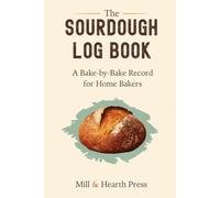 The Sourdough Baking Log Book: A Bake-by-Bake Record for Home Bakers - Track Hydration, Starter, Timing & Crumb to Perfect Every Loaf