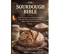 The Sourdough Bible: Master the Ancient Art of Wild Fermentation, Build Your Starter From Scratch, and Bake Bakery-Quality Bread at Home