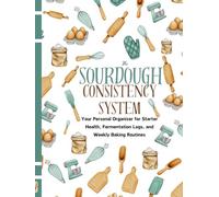 The Sourdough Consistency System: Track Starter, Fermentation, Hydration & Bake Results (A Guided Workbook)