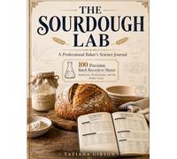 THE SOURDOUGH LAB: A Professional Baker's Science Journal - 100 Precision Batch Records to Master Hydration, Fermentation, and the Perfect Crust