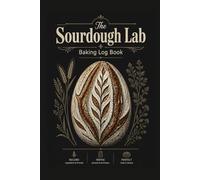 The Sourdough Lab Baking Log Book: Artisan Bread Journal with Fermentation Timeline, Ingredients Formula and Loaf Evaluation Sheets