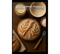 The Sourdough Standard: Poems, Patience, and Practical Bakes: A Complete Guide to Everyday and Elevated Sourdough Recipes