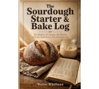 The Sourdough Starter & Bake Log: 52 Weeks of Feeds, 30 Bakes, and the Reference You Actually Use