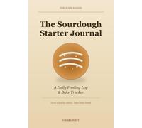 The Sourdough Starter Journal: A Daily Feeding Log & Bake Tracker to Grow a Healthy Starter and Bake Better Bread