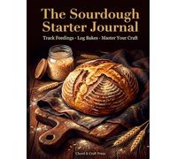 The Sourdough Starter Journal: Track Feedings, Log Bakes Master Your Craft Starter Care Log, Hydration Reference, Bake Session Tracker, Troubleshooting Guide Recipe Cards for Artisan Bread Bakers