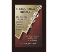 The South Sea Bubble: The Rise and Collapse of Britain’s Greatest Financial Fiasco: Greed, Speculation, and the Fall of an Empire