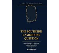 The Southern Cameroons Question: Law, Legitimacy, Leadership, and the Path to 2045