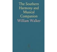 The Southern Harmony and Musical Companion: A Collection of Tunes, Hymns, and Anthems from Eminent U.S. Authors