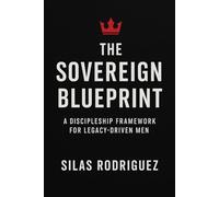 The Sovereign Blueprint: A Discipleship Framework for Legacy-Driven Men