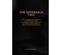THE SOVEREIGN CELL.: How to Liquidate Consensus Delusions, Engineer Asymmetric Capital, and Build an Unassailable Empire of Absolute Personal Freedom.