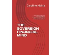 THE SOVEREIGN FINANCIAL MIND: Mastering the Integration of Artificial Intelligence, Macroeconomic Intelligence, and Behavioral Architecture for Unbreakable Personal Wealth