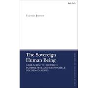 The Sovereign Human Being: Carl Schmitt, Dietrich Bonhoeffer and Responsible Decision-Making