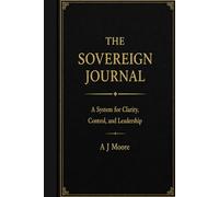 The Sovereign Journal: A System for Clarity, Control, and Leadership