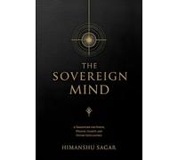 THE SOVEREIGN MIND: A Framework for Power, Wealth, Clarity, and Future Intelligence