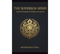 The Sovereign Mind: Ancient Wisdom for Modern Prosperity