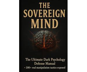 The Sovereign Mind DARK PSYCHOLOGY DEFENSE BIBLE: A Complete Guide to Detecting Manipulation, Breaking Psychological Control, and Becoming Impossible to Influence
