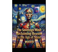 The Sovereign Mind: Reclaiming Reason in the Age of Noise