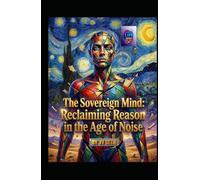 The Sovereign Mind: Reclaiming Reason in the Age of Noise