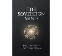 The Sovereign Mind: Stoic Directives for High-Pressure Living