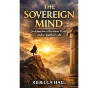 THE SOVEREIGN MIND: Stoicism for a Resilient Mind and a Healthier Life