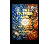 THE SOVEREIGN MIND. UNPREDICTABILITY, RESILIENCE, AND THE EMPATHY PARADOX.: Mastering the Jiang Triad for High-Stakes Leadership in a Chaotic World