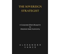 The Sovereign Strategist: A Corporate Elite's Blueprint to Absolute Asset Autonomy: 1